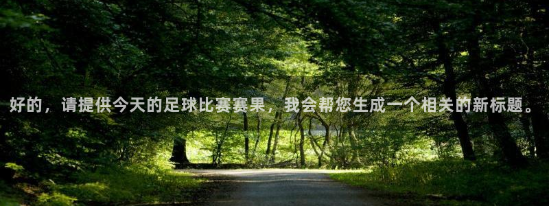 好的，请提供今天的足球比赛赛果，我会帮您生成一个相关的新标题。