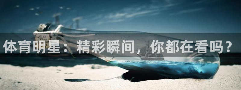 体育明星：精彩瞬间，你都在看吗？