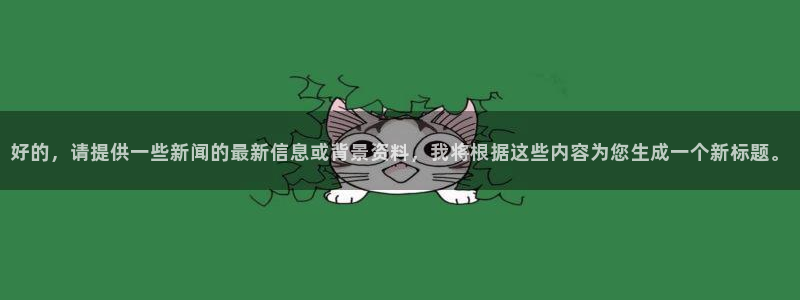 好的，请提供一些新闻的最新信息或背景资料，我将根据这些内容为您生成一个新标题。