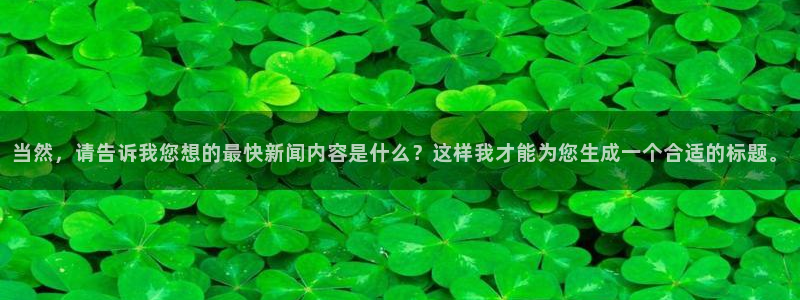 当然，请告诉我您想的最快新闻内容是什么？这样我才能为您生成一个合适的标题。